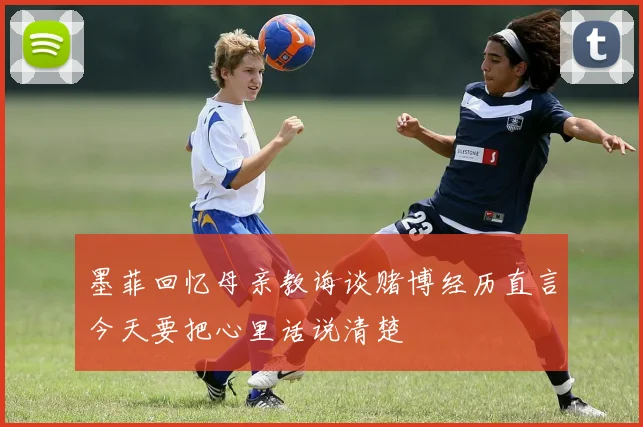 墨菲回忆母亲教诲谈赌博经历直言今天要把心里话说清楚