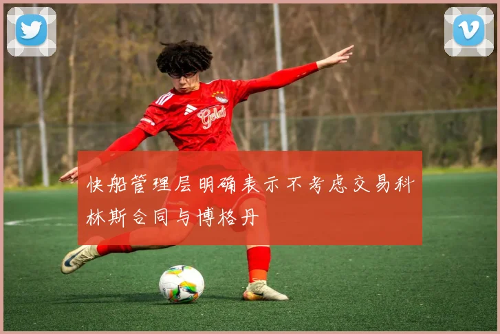 快船管理层明确表示不考虑交易科林斯合同与博格丹