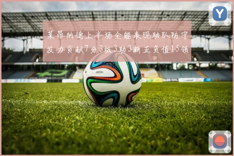 莱昂纳德上半场全能表现助队防守发力贡献7分3板3助3断正负值15领衔全队