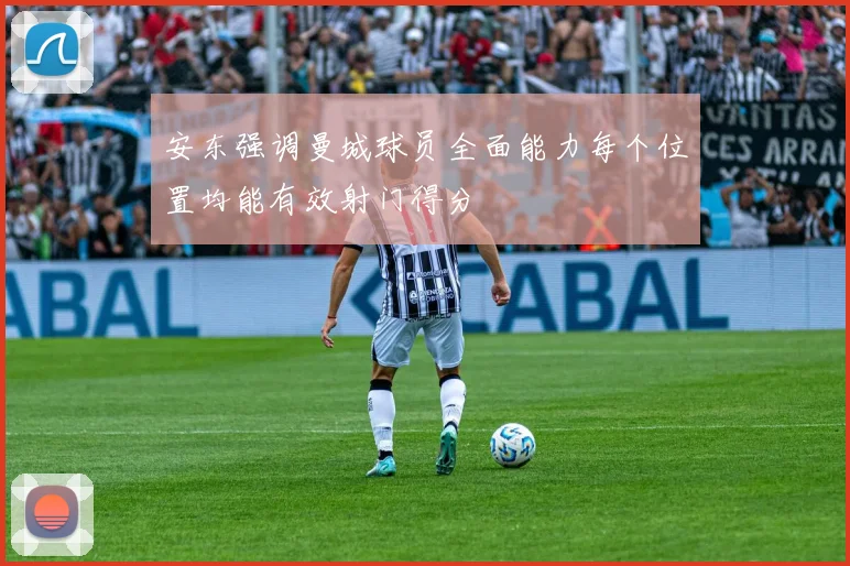 安东强调曼城球员全面能力每个位置均能有效射门得分