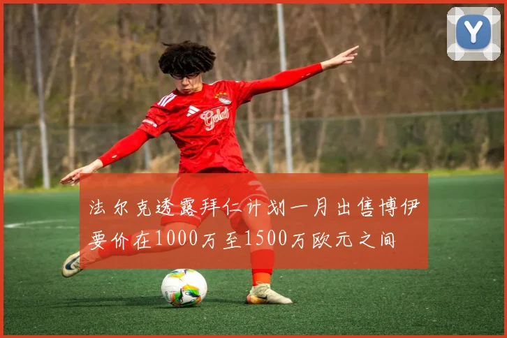 法尔克透露拜仁计划一月出售博伊要价在1000万至1500万欧元之间