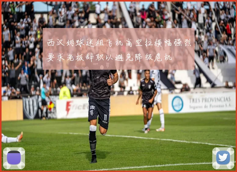 西汉姆球迷租飞机高空拉横幅强烈要求老板辞职以避免降级危机
