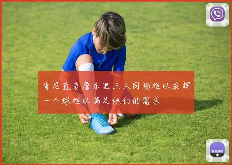 肯尼直言詹东里三人同场难以发挥一个球难以满足他们的需求