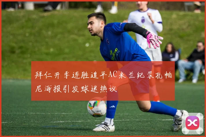 拜仁开季连胜追平AC米兰纪录孔帕尼海报引发球迷热议