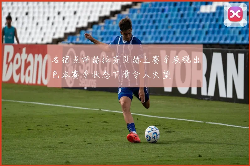 名宿点评赫拉芬贝赫上赛季表现出色本赛季状态下滑令人失望