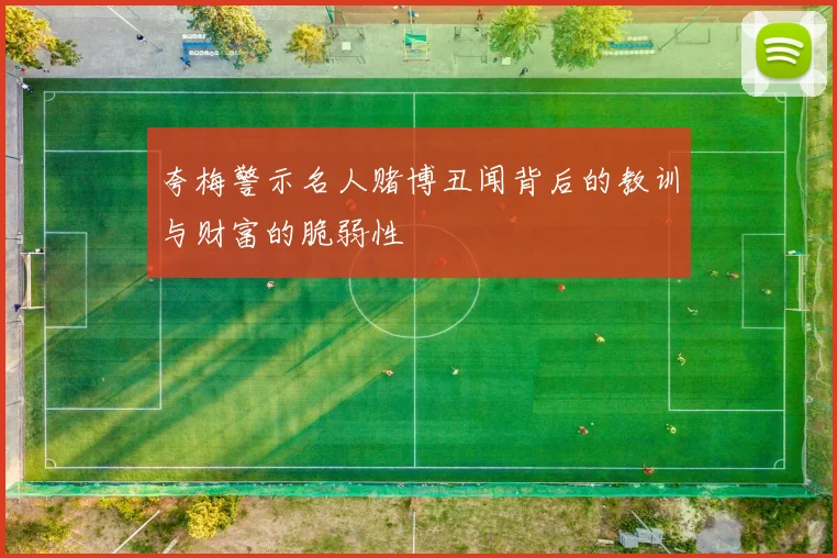 夸梅警示名人赌博丑闻背后的教训与财富的脆弱性