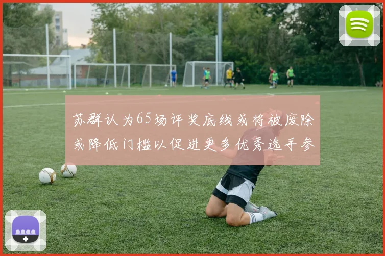 苏群认为65场评奖底线或将被废除或降低门槛以促进更多优秀选手参与