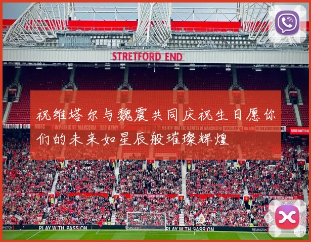 祝维塔尔与魏震共同庆祝生日愿你们的未来如星辰般璀璨辉煌