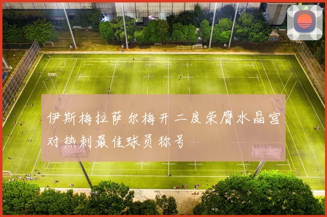 伊斯梅拉萨尔梅开二度荣膺水晶宫对热刺最佳球员称号