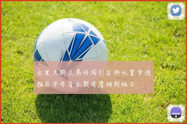 出里夫斯交易传闻引发热议霍华德推荐字母哥东契奇詹姆斯组合
