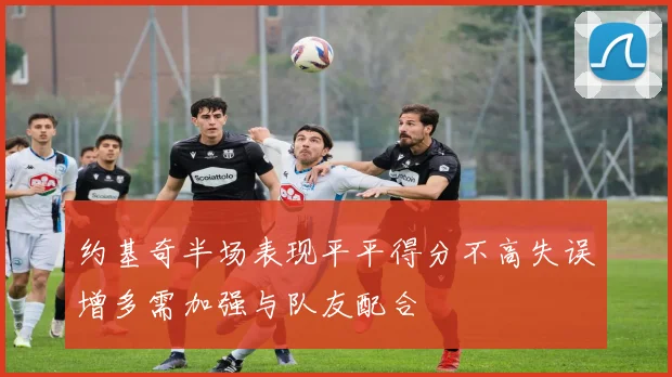 约基奇半场表现平平得分不高失误增多需加强与队友配合
